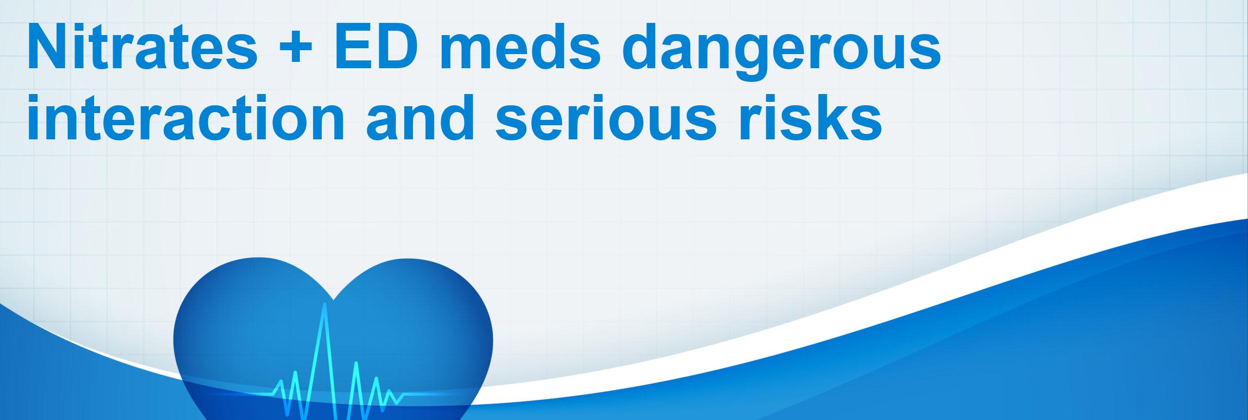 Nitrates + ED meds dangerous interaction and serious risks